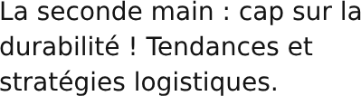 La seconde main : cap sur la durabilité ! Tendances et stratégies logistiques.