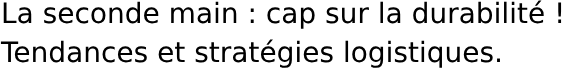 La seconde main : cap sur la durabilité ! Tendances et stratégies logistiques.