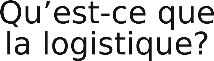Qu’est-ce que  la logistique?